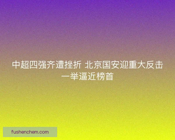 中超四强齐遭挫折 北京国安迎重大反击一举逼近榜首
