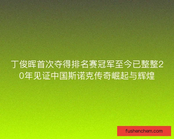 丁俊晖首次夺得排名赛冠军至今已整整20年见证中国斯诺克传奇崛起与辉煌