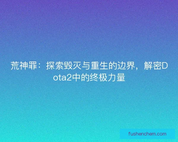 荒神罪：探索毁灭与重生的边界，解密Dota2中的终极力量