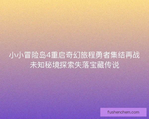 小小冒险岛4重启奇幻旅程勇者集结再战未知秘境探索失落宝藏传说