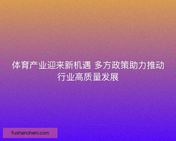 体育产业迎来新机遇 多方政策助力推动行业高质量发展