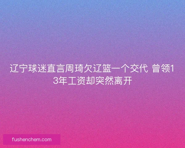 辽宁球迷直言周琦欠辽篮一个交代 曾领13年工资却突然离开