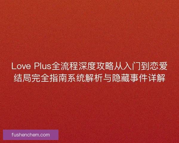 Love Plus全流程深度攻略从入门到恋爱结局完全指南系统解析与隐藏事件详解