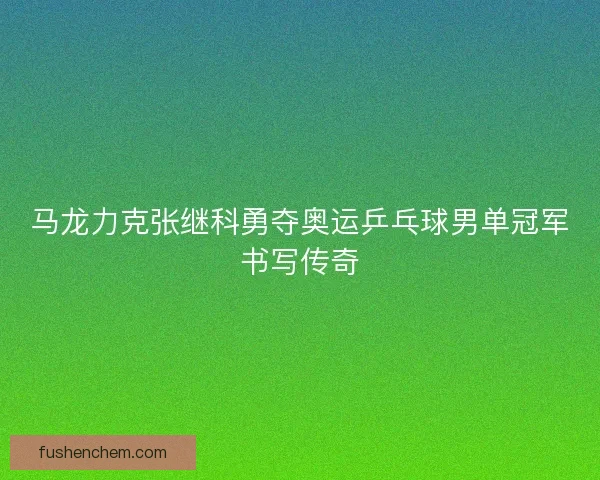 马龙力克张继科勇夺奥运乒乓球男单冠军书写传奇 马龙力克张继科勇夺奥运乒乓球男单冠军书写传奇