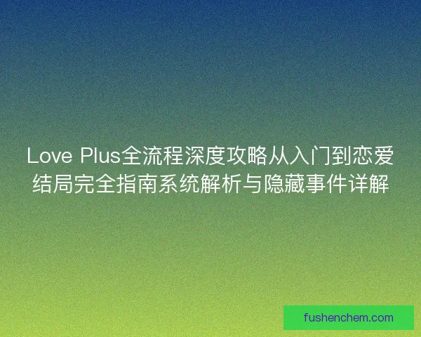 Love Plus全流程深度攻略从入门到恋爱结局完全指南系统解析与隐藏事件详解 Love Plus全流程深度攻略从入门到恋爱结局完全指南系统解析与隐藏事件详解